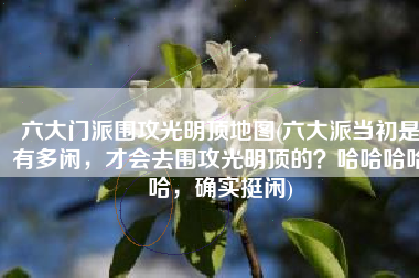 六大门派围攻光明顶地图(六大派当初是有多闲，才会去围攻光明顶的？哈哈哈哈哈，确实挺闲)