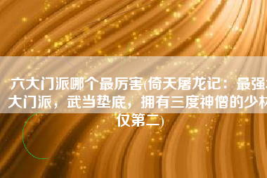 六大门派哪个最厉害(倚天屠龙记：最强3大门派，武当垫底，拥有三度神僧的少林仅第二)