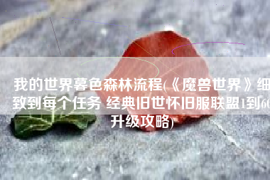 我的世界暮色森林流程(《魔兽世界》细致到每个任务 经典旧世怀旧服联盟1到60升级攻略)