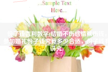 份子钱吉利数字(结婚不伤感情就伤钱，参加婚礼份子钱究竟多少合适，份子钱有讲究)