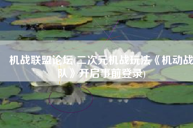 机战联盟论坛(二次元机战玩法《机动战队》开启事前登录)