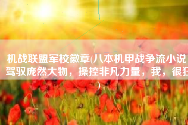 机战联盟军校徽章(八本机甲战争流小说，驾驭庞然大物，操控非凡力量，我，很狂)