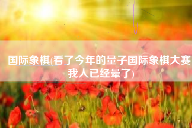 国际象棋(看了今年的量子国际象棋大赛，我人已经晕了)