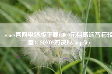 sonos官网电脑版下载(3000元档高端音箱较量：SONOS对决B&W)