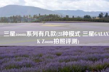 三星zoom系列有几款(28种模式 三星GALAXY K Zoom拍照评测)