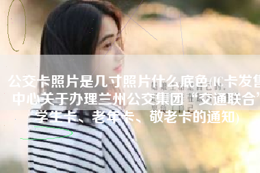公交卡照片是几寸照片什么底色(IC卡发售中心关于办理兰州公交集团“交通联合”学生卡、老年卡、敬老卡的通知)