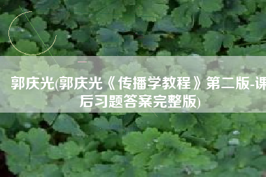 郭庆光(郭庆光《传播学教程》第二版-课后习题答案完整版)