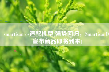 smartisan os适配机型(强势回归，SmartisanOS宣布新品即将到来)