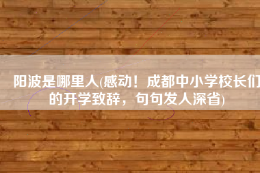 阳波是哪里人(感动！成都中小学校长们的开学致辞，句句发人深省)