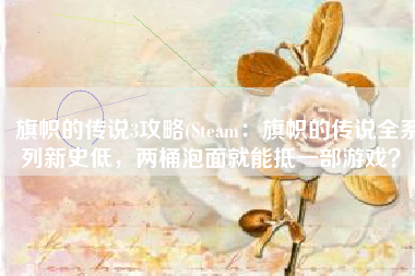 旗帜的传说3攻略(Steam：旗帜的传说全系列新史低，两桶泡面就能抵一部游戏？)