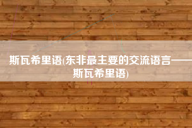 斯瓦希里语(东非最主要的交流语言——斯瓦希里语)