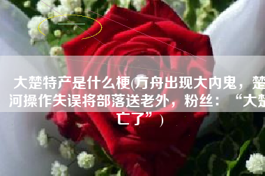 大楚特产是什么梗(方舟出现大内鬼，楚河操作失误将部落送老外，粉丝：“大楚亡了”)