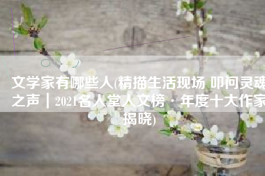 文学家有哪些人(精描生活现场 叩问灵魂之声｜2021名人堂人文榜·年度十大作家揭晓)