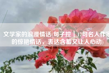 文学家的浪漫情话(句子控｜17句名人作家的惊艳情话，表达含蓄又让人心动)