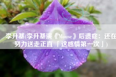 李升基(李升基演《Mouse》后遗症：还在努力送走正直 「这感情第一次」)