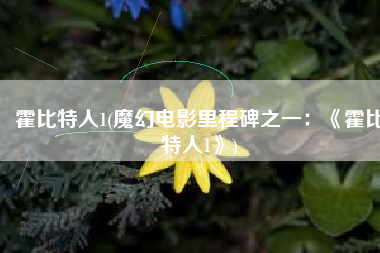 霍比特人1(魔幻电影里程碑之一：《霍比特人1》)