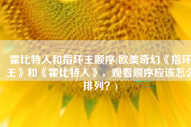 霍比特人和指环王顺序(欧美奇幻《指环王》和《霍比特人》，观看顺序应该怎么排列？)