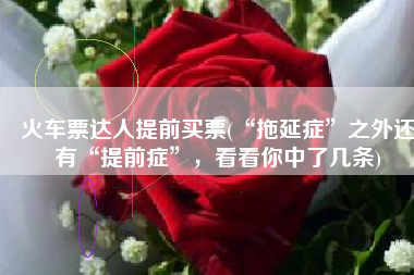 火车票达人提前买票(“拖延症”之外还有“提前症”，看看你中了几条)