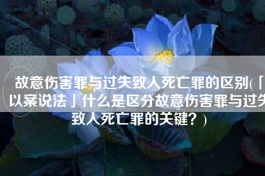 故意伤害罪与过失致人死亡罪的区别(「以案说法」什么是区分故意伤害罪与过失致人死亡罪的关键？)