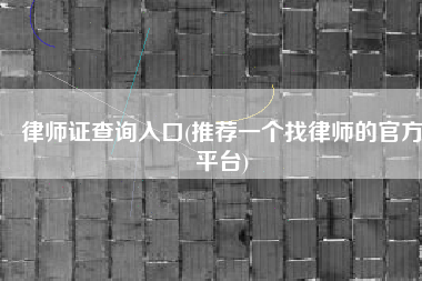 律师证查询入口(推荐一个找律师的官方平台)