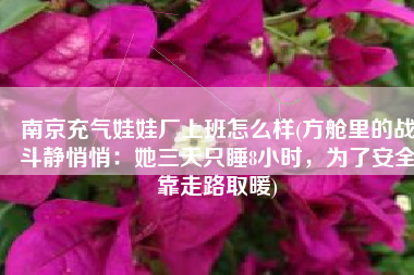 南京充气娃娃厂上班怎么样(方舱里的战斗静悄悄：她三天只睡8小时，为了安全靠走路取暖)