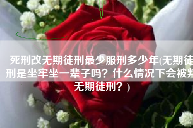 死刑改无期徒刑最少服刑多少年(无期徒刑是坐牢坐一辈子吗？什么情况下会被判无期徒刑？)