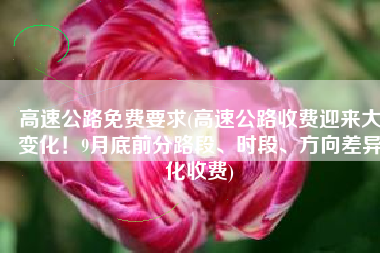 高速公路免费要求(高速公路收费迎来大变化！9月底前分路段、时段、方向差异化收费)