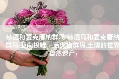 赫德和麦克唐纳群岛(赫德岛和麦克唐纳群岛:亚南极唯一活火山群岛,土澳的世界自然遗产)