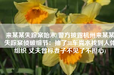 来某某失踪案始末(警方披露杭州来某某失踪案侦破细节：抽了38车粪水找到人体组织 丈夫曾称妻子不见了不担心)