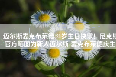 迈尔斯麦克布莱德(21岁生日快乐！尼克斯官方晒图为新人迈尔斯-麦克布莱德庆生)