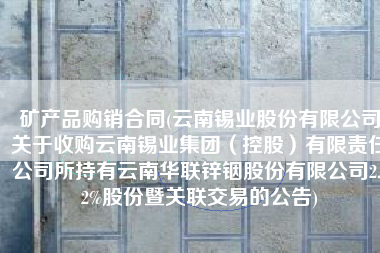 矿产品购销合同(云南锡业股份有限公司关于收购云南锡业集团（控股）有限责任公司所持有云南华联锌铟股份有限公司2.72%股份暨关联交易的公告)