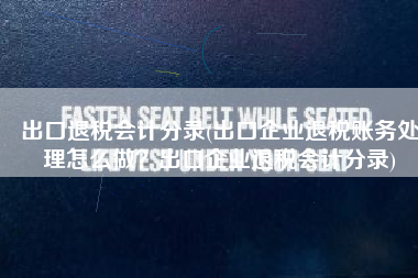 出口退税会计分录(出口企业退税账务处理怎么做？出口企业退税会计分录)