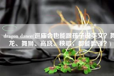 dragon dance(逛庙会也能跟孩子说英文？舞龙、舞狮、高跷、秧歌，都能翻译？)