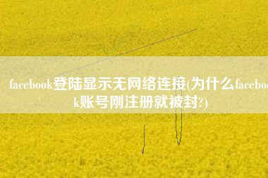 facebook登陆显示无网络连接(为什么facebook账号刚注册就被封?)