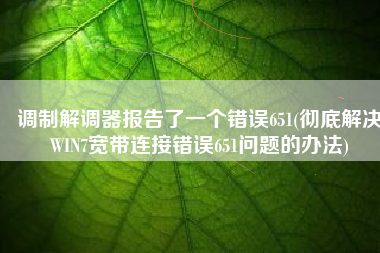 调制解调器报告了一个错误651(彻底解决WIN7宽带连接错误651问题的办法)