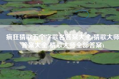 疯狂猜歌五个字歌名答案大全(猜歌大师答案大全 猜歌大师全部答案)