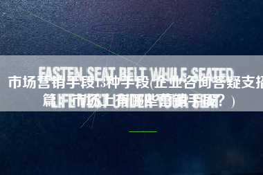 市场营销手段13种手段(企业咨询答疑支招篇：市场上有哪些营销手段？)