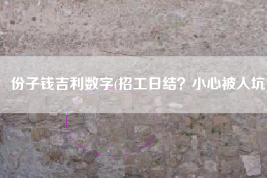 份子钱吉利数字(招工日结？小心被人坑)