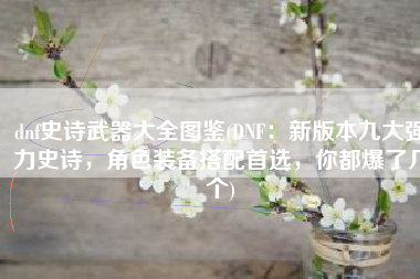dnf史诗武器大全图鉴(DNF：新版本九大强力史诗，角色装备搭配首选，你都爆了几个)