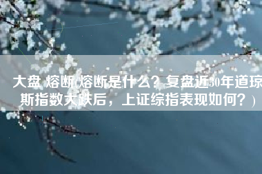 大盘 熔断(熔断是什么？复盘近30年道琼斯指数大跌后，上证综指表现如何？)