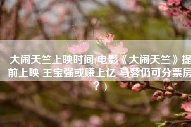 大闹天竺上映时间(电影《大闹天竺》提前上映 王宝强或赚上亿 马蓉仍可分票房？)