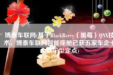 博泰车联网(基于BlackBerry（黑莓）QNX技术，博泰车联网智能座舱已获五家车企十余款车型定点)