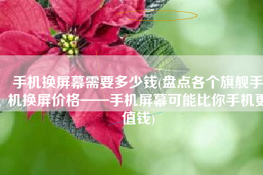 手机换屏幕需要多少钱(盘点各个旗舰手机换屏价格——手机屏幕可能比你手机更值钱)