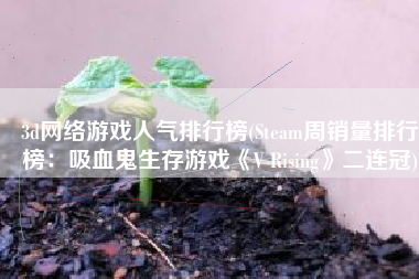 3d网络游戏人气排行榜(Steam周销量排行榜：吸血鬼生存游戏《V Rising》二连冠)