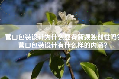营口包装设计为什么要有新颖独创性吗？营口包装设计有什么样的内涵？