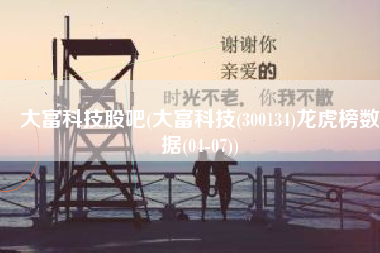 大富科技股吧(大富科技(300134)龙虎榜数据(04-07))