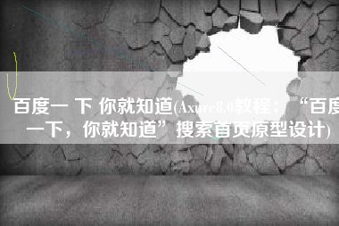 百度一 下 你就知道(Axure8.0教程：“百度一下，你就知道”搜索首页原型设计)