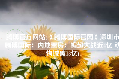 腾博官方网站(《腾博国际官网》深圳市腾博国际：内地票房：蝙超大战近4亿 动物城破13亿)