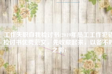 工作失职自我检讨书(2019年员工工作犯错检讨书优秀范文，先收藏起来，以备不时之需)