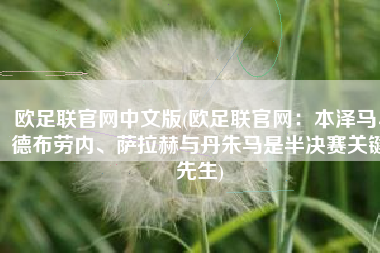 欧足联官网中文版(欧足联官网：本泽马、德布劳内、萨拉赫与丹朱马是半决赛关键先生)